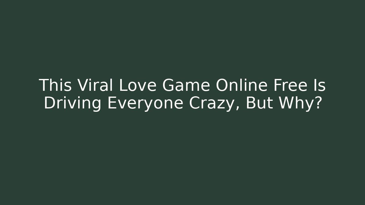 This Viral Love Game Online Free Is Driving Everyone Crazy, But Why?