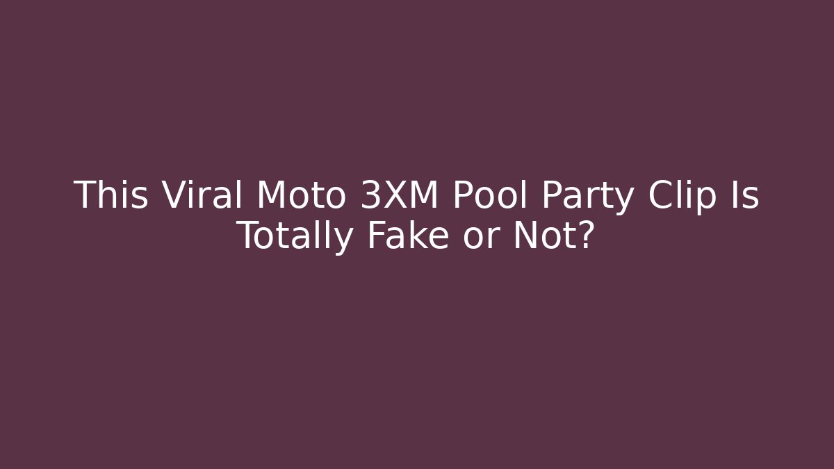 This Viral Moto 3XM Pool Party Clip Is Totally Fake or Not?