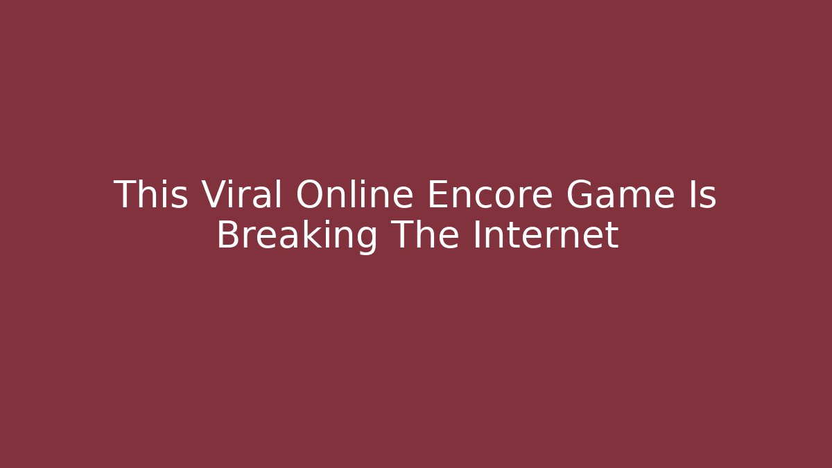 This Viral Online Encore Game Is Breaking The Internet