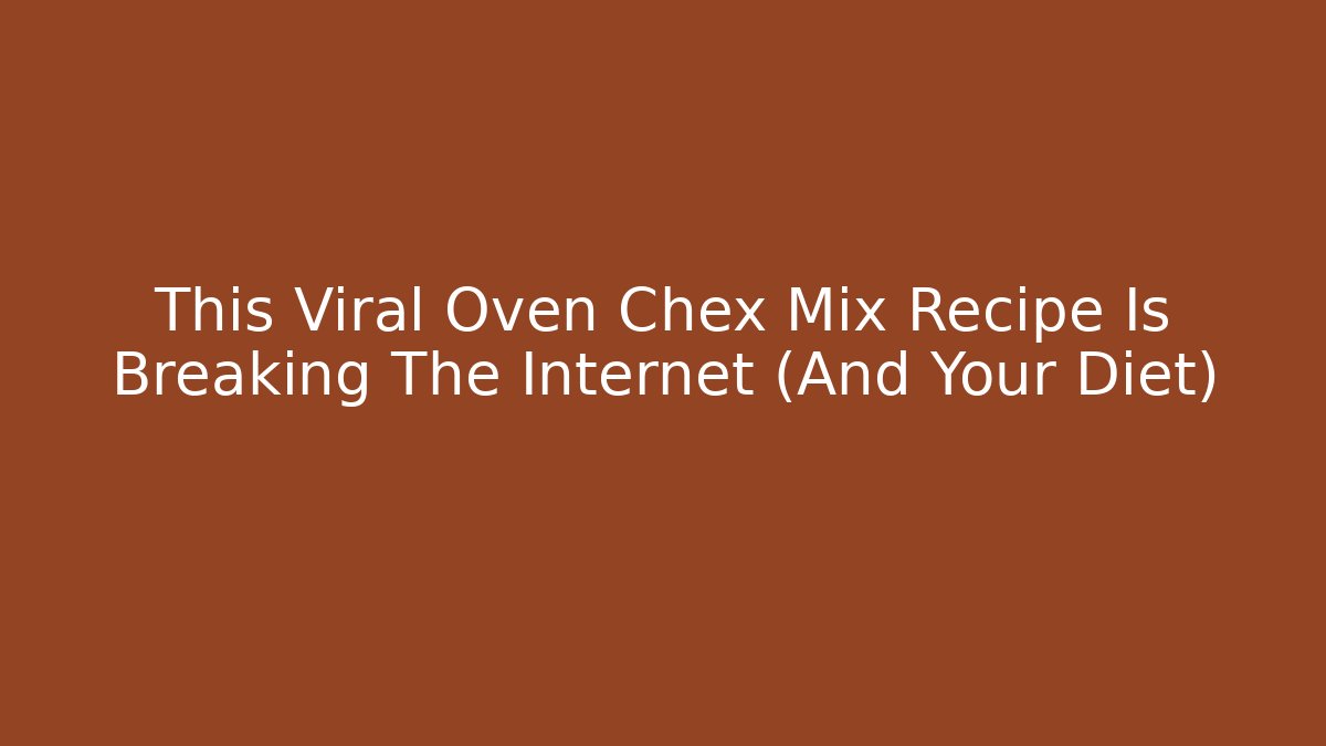 This Viral Oven Chex Mix Recipe Is Breaking The Internet (And Your Diet)