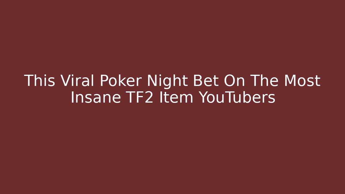 This Viral Poker Night Bet On The Most Insane TF2 Item YouTubers