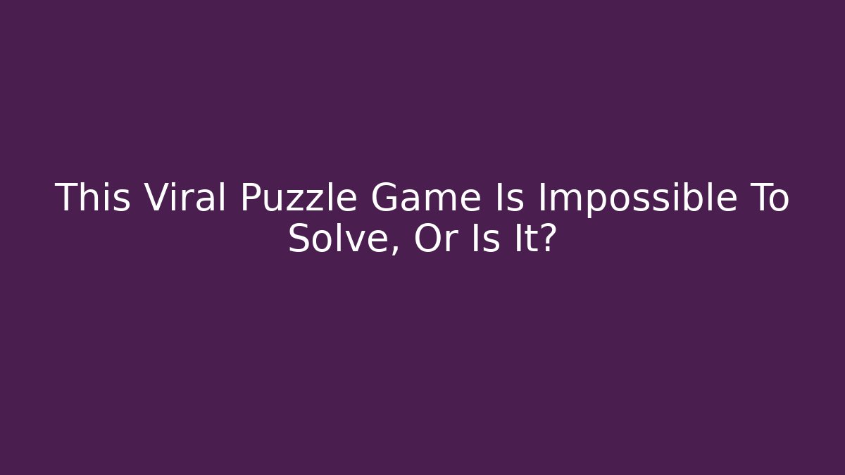 This Viral Puzzle Game Is Impossible To Solve, Or Is It?