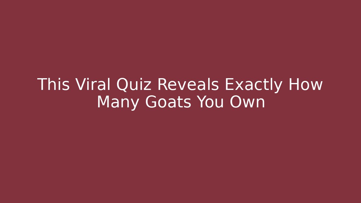 This Viral Quiz Reveals Exactly How Many Goats You Own