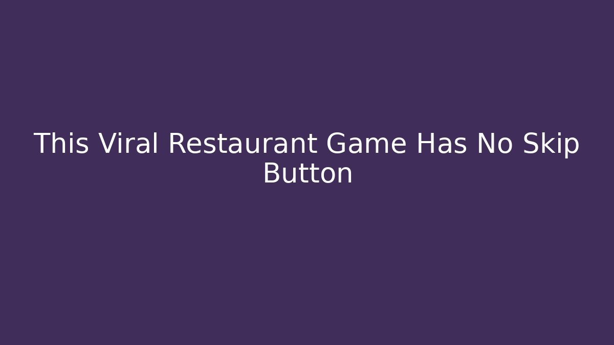 This Viral Restaurant Game Has No Skip Button