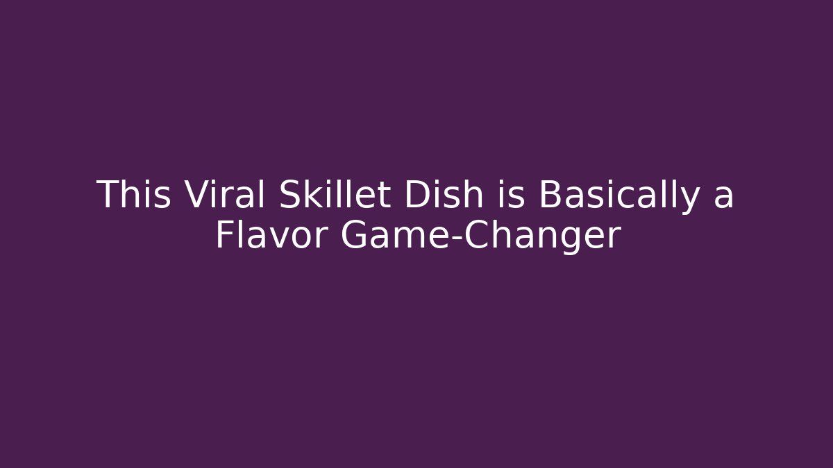 This Viral Skillet Dish is Basically a Flavor Game-Changer