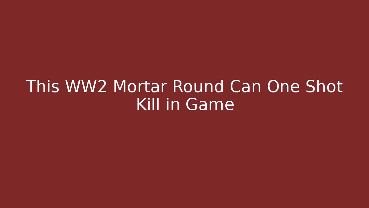 This WW2 Mortar Round Can One Shot Kill in Game
