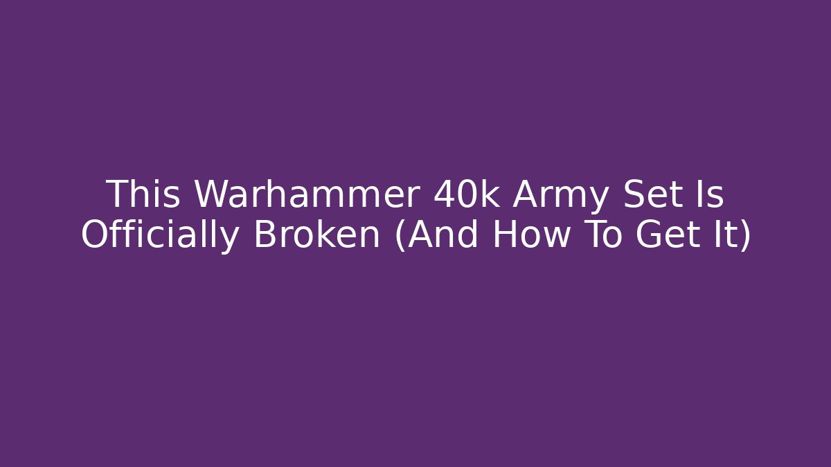 This Warhammer 40k Army Set Is Officially Broken (And How To Get It)