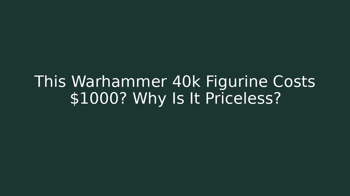 This Warhammer 40k Figurine Costs $1000? Why Is It Priceless? - Felix Cat Insurance