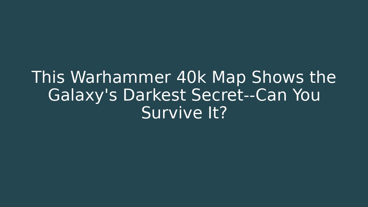 This Warhammer 40k Map Shows the Galaxy's Darkest Secret—Can You Survive It?