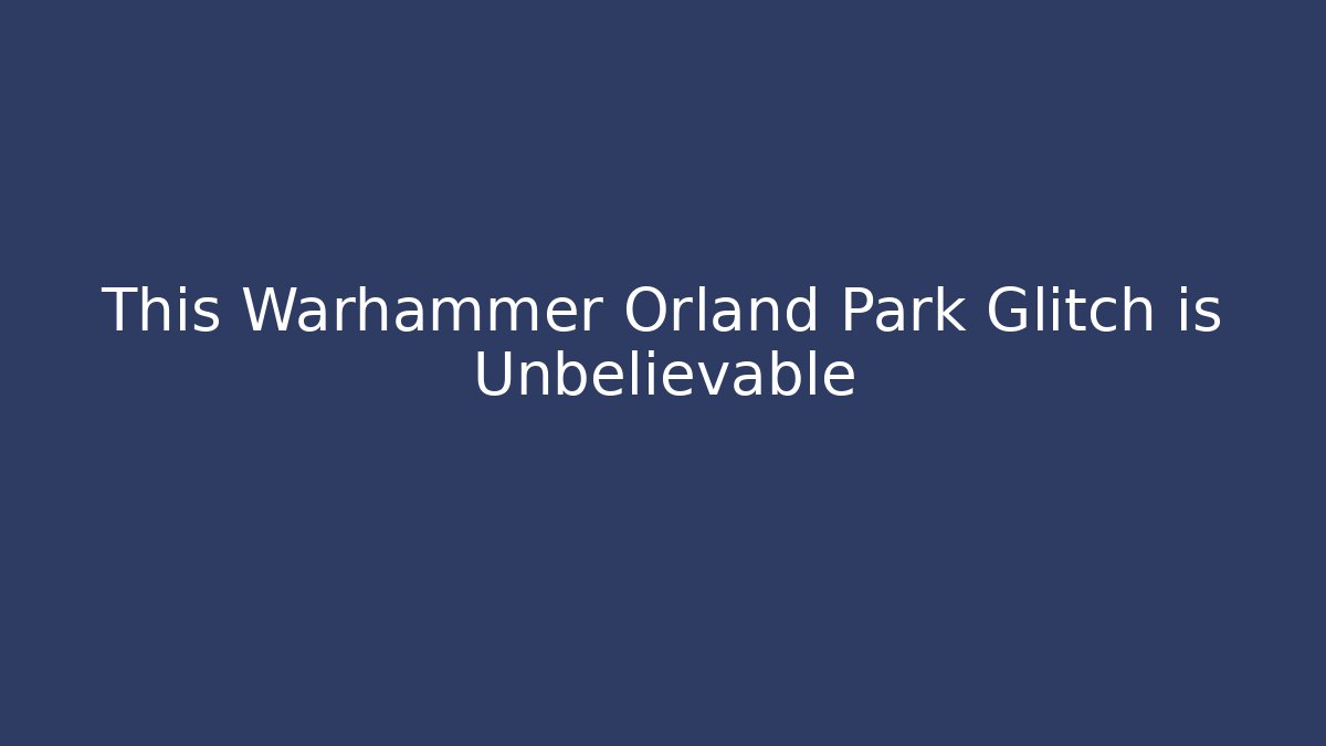 This Warhammer Orland Park Glitch is Unbelievable
