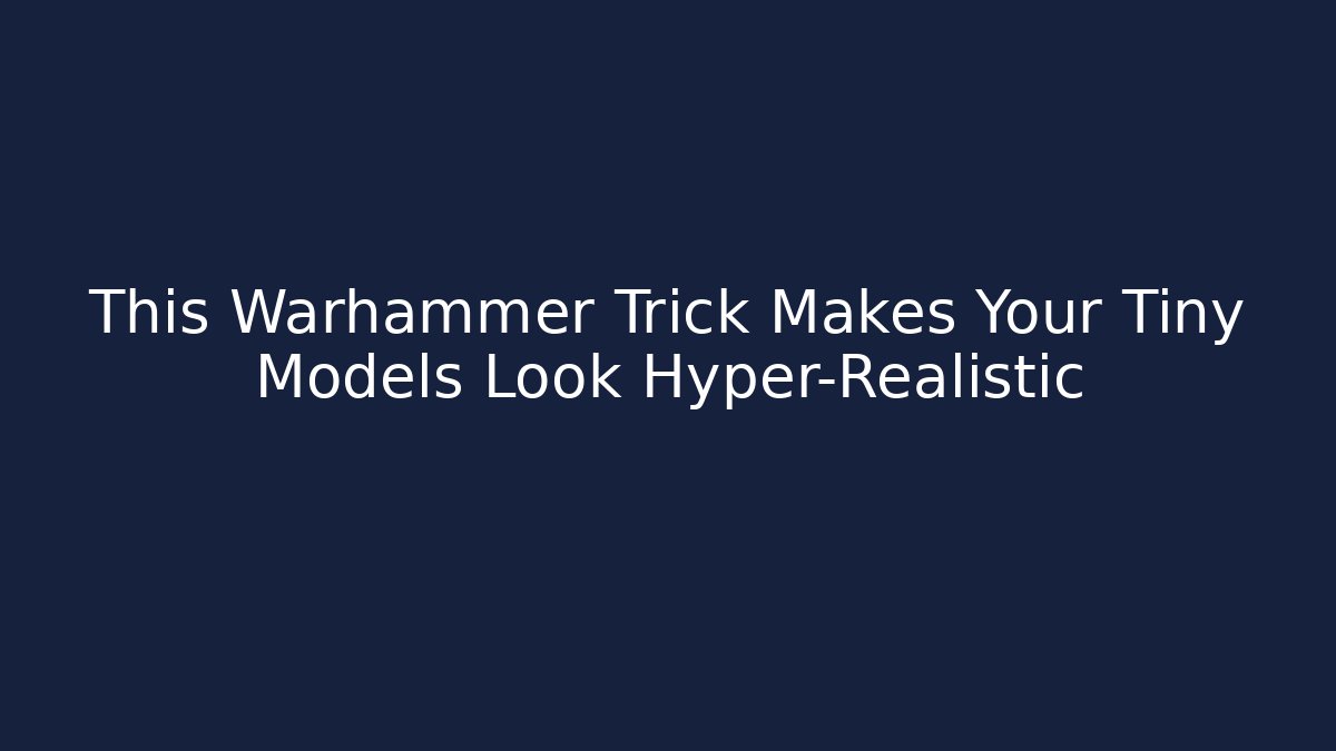 This Warhammer Trick Makes Your Tiny Models Look Hyper-Realistic