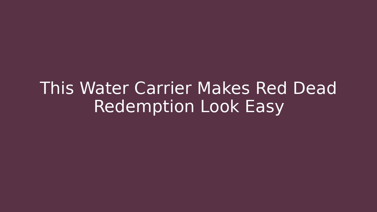 This Water Carrier Makes Red Dead Redemption Look Easy