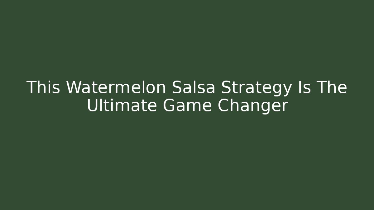 This Watermelon Salsa Strategy Is The Ultimate Game Changer