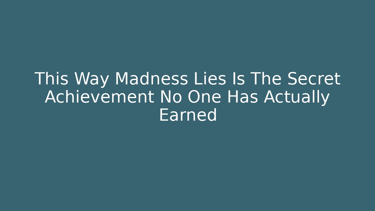 This Way Madness Lies Is The Secret Achievement No One Has Actually Earned