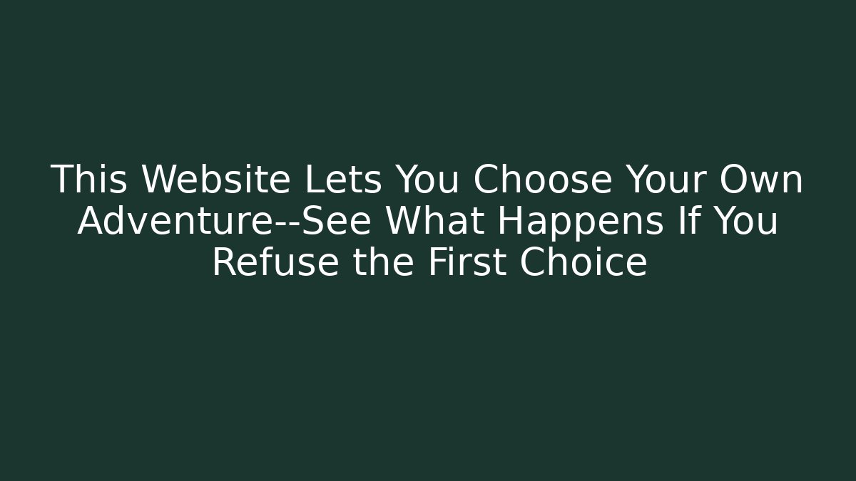 This Website Lets You Choose Your Own Adventure—See What Happens If You Refuse the First Choice