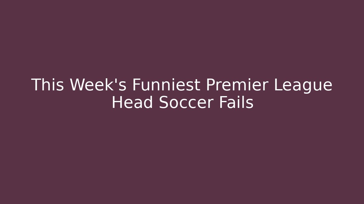 This Week’s Funniest Premier League Head Soccer Fails - Felix Cat Insurance