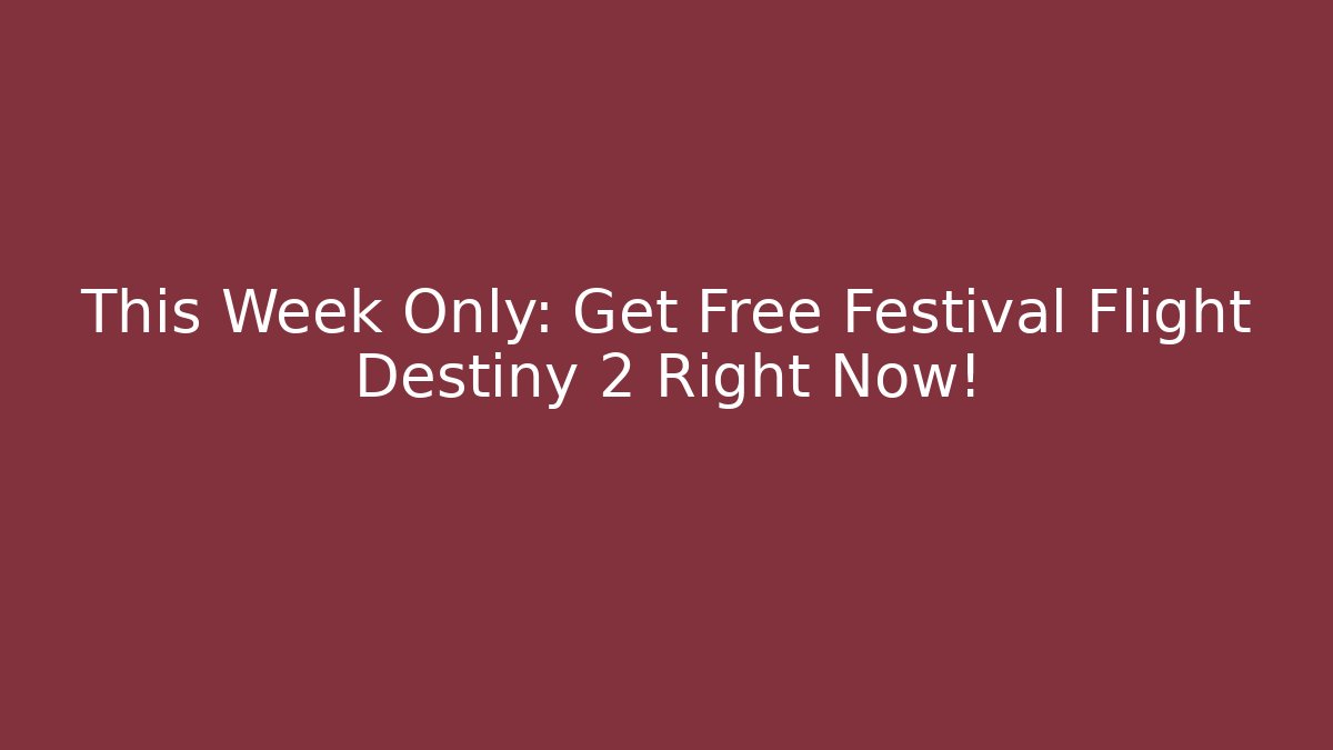 This Week Only: Get Free Festival Flight Destiny 2 Right Now!