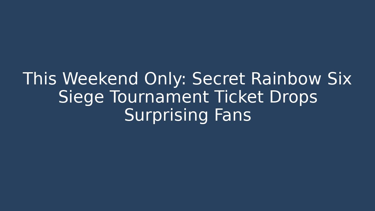 This Weekend Only: Secret Rainbow Six Siege Tournament Ticket Drops Surprising Fans