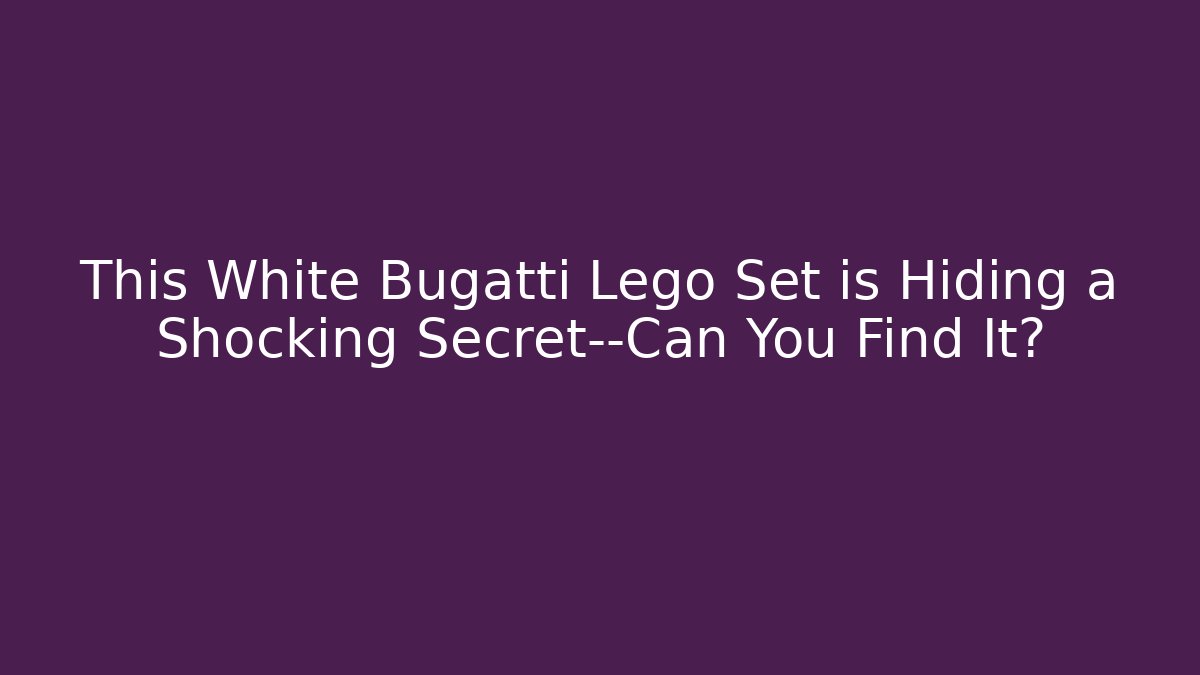 This White Bugatti Lego Set is Hiding a Shocking Secret—Can You Find It?
