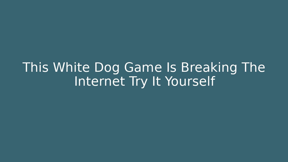 This White Dog Game Is Breaking The Internet Try It Yourself