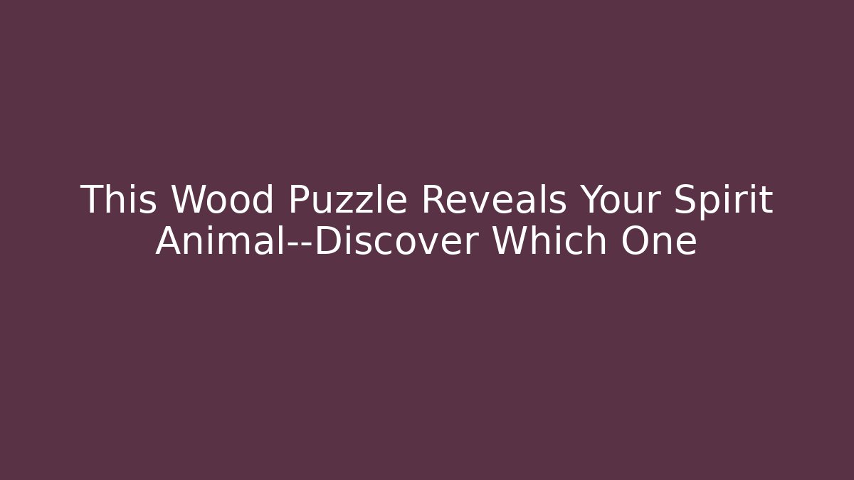 This Wood Puzzle Reveals Your Spirit Animal—Discover Which One