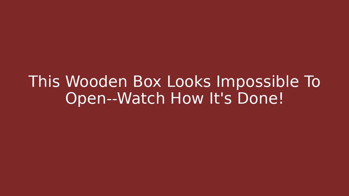 This Wooden Box Looks Impossible To Open—Watch How It's Done!