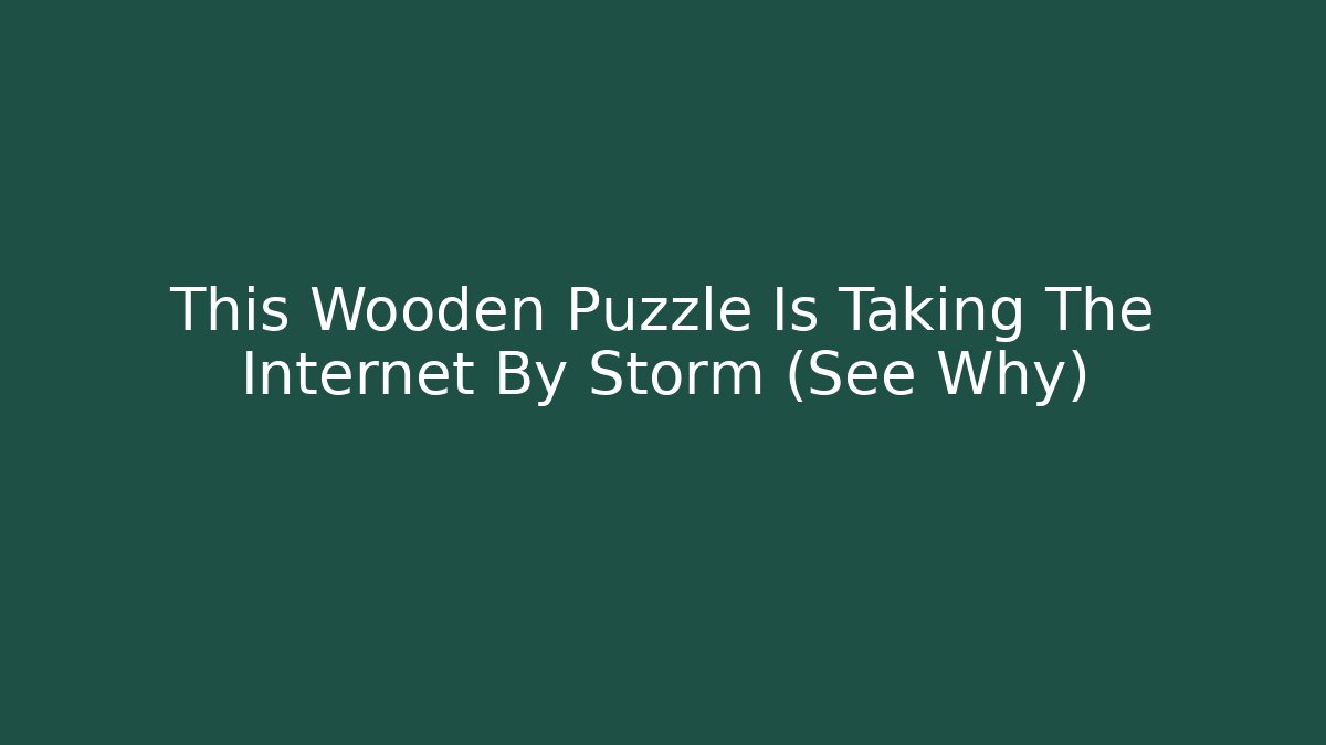 This Wooden Puzzle Is Taking The Internet By Storm (See Why)
