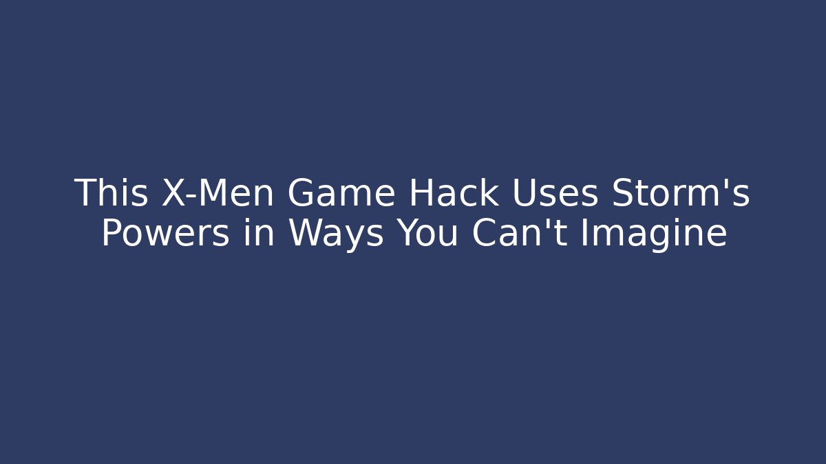 This X-Men Game Hack Uses Storm’s Powers in Ways You Can’t Imagine