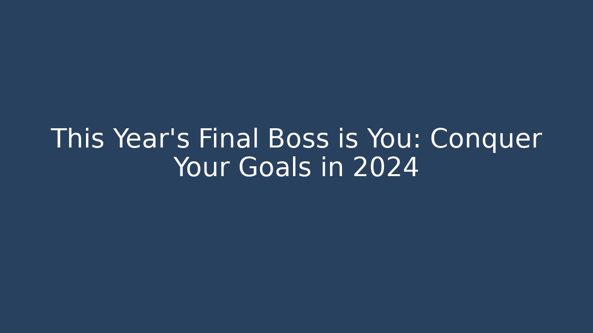 This Year's Final Boss is You: Conquer Your Goals in 2024