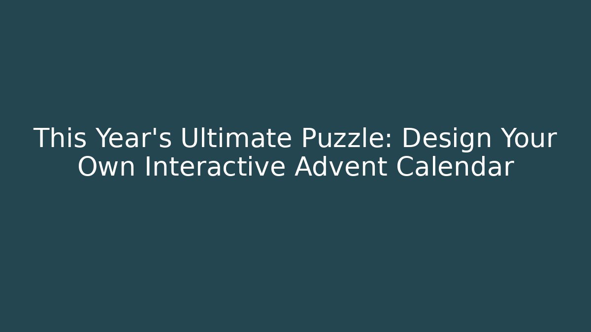 This Year's Ultimate Puzzle: Design Your Own Interactive Advent Calendar