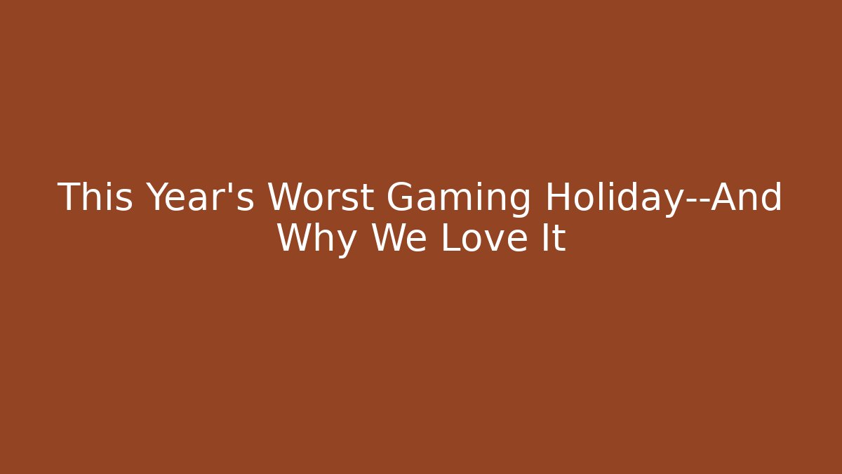 This Year's Worst Gaming Holiday—And Why We Love It
