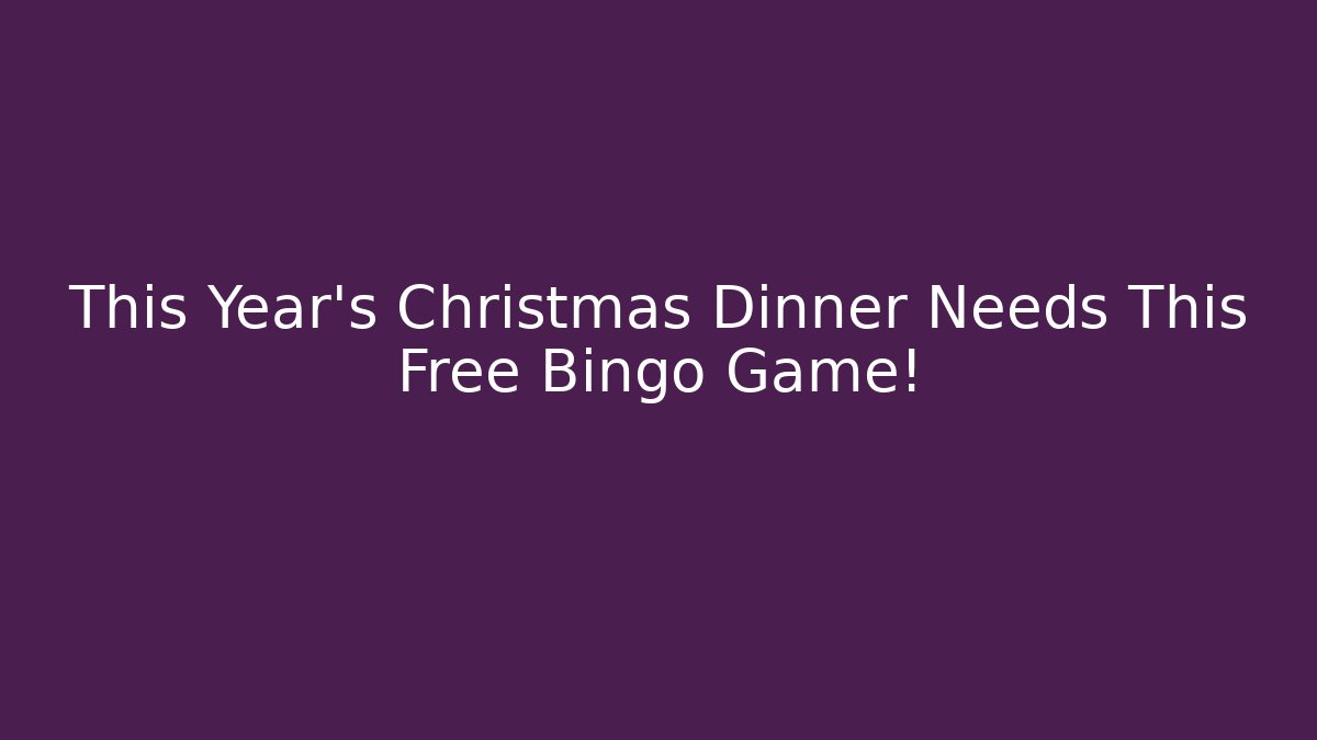This Year’s Christmas Dinner Needs This Free Bingo Game! - Felix Cat Insurance