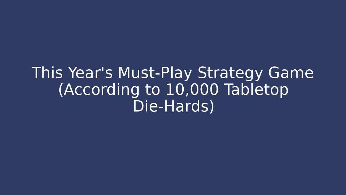 This Year’s Must-Play Strategy Game (According to 10,000 Tabletop Die-Hards) - Felix Cat Insurance