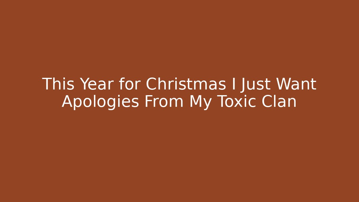 This Year for Christmas I Just Want Apologies From My Toxic Clan