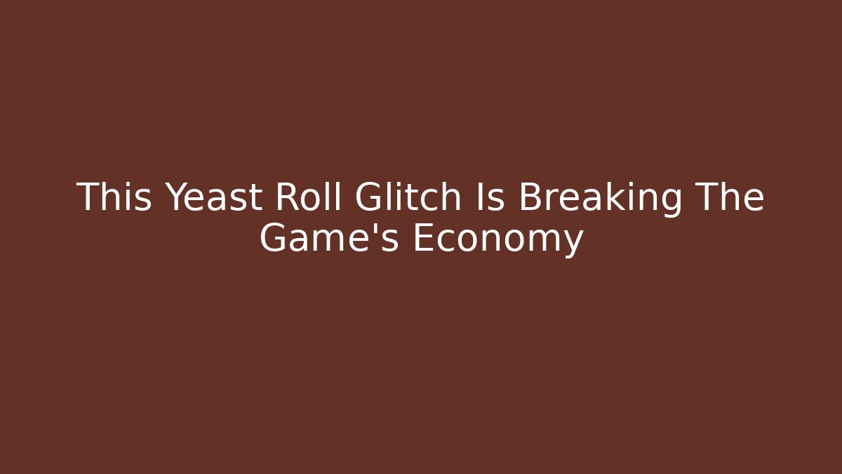 This Yeast Roll Glitch Is Breaking The Game's Economy