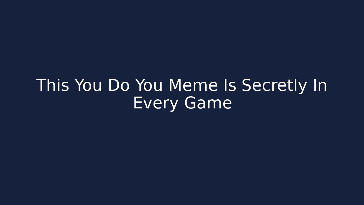 This You Do You Meme Is Secretly In Every Game