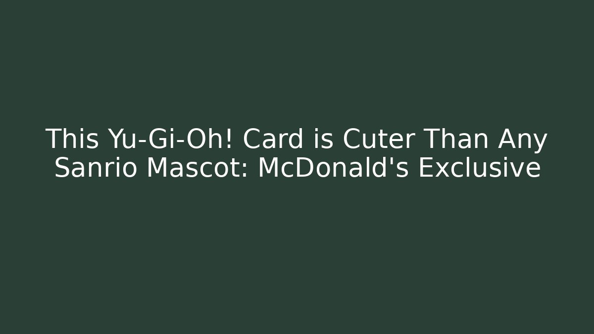 This Yu-Gi-Oh! Card is Cuter Than Any Sanrio Mascot: McDonald's Exclusive