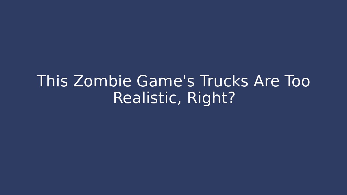 This Zombie Game's Trucks Are Too Realistic, Right?