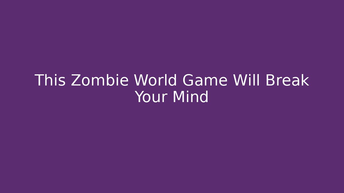 This Zombie World Game Will Break Your Mind