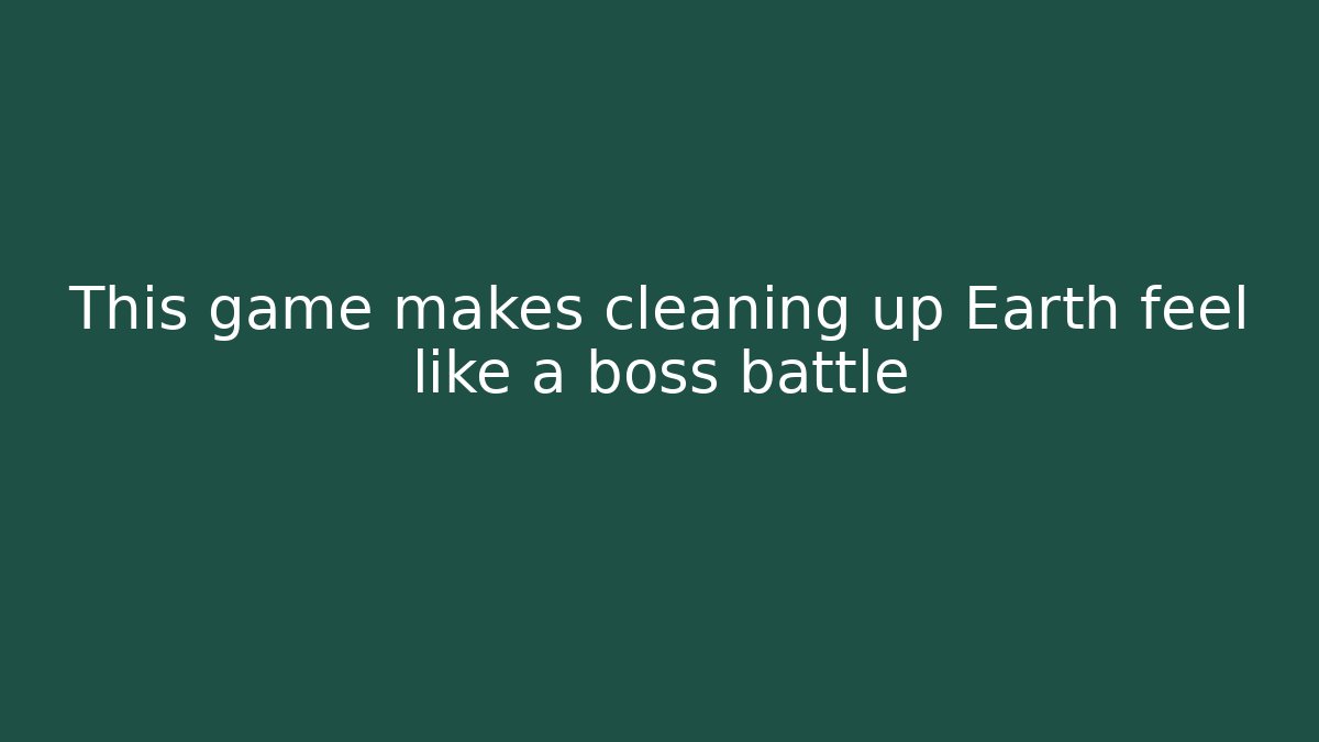 This game makes cleaning up Earth feel like a boss battle