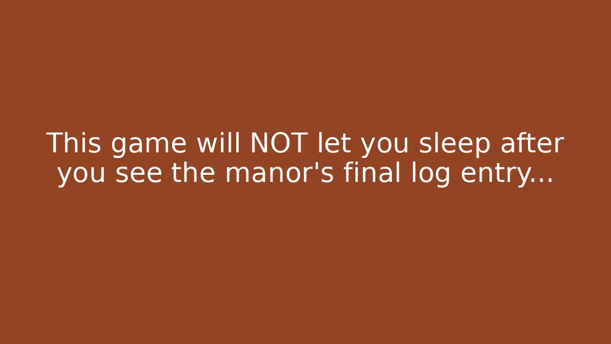 This game will NOT let you sleep after you see the manor's final log entry...