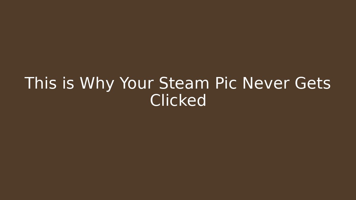 This is Why Your Steam Pic Never Gets Clicked