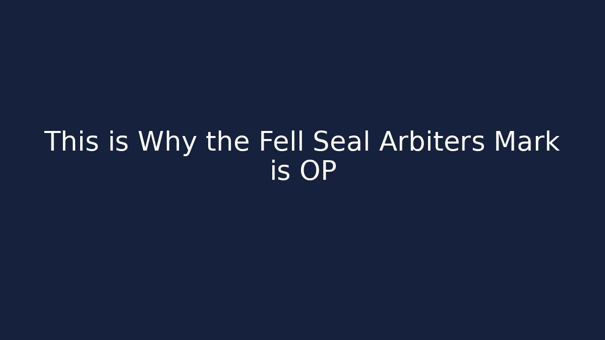 This is Why the Fell Seal Arbiters Mark is OP