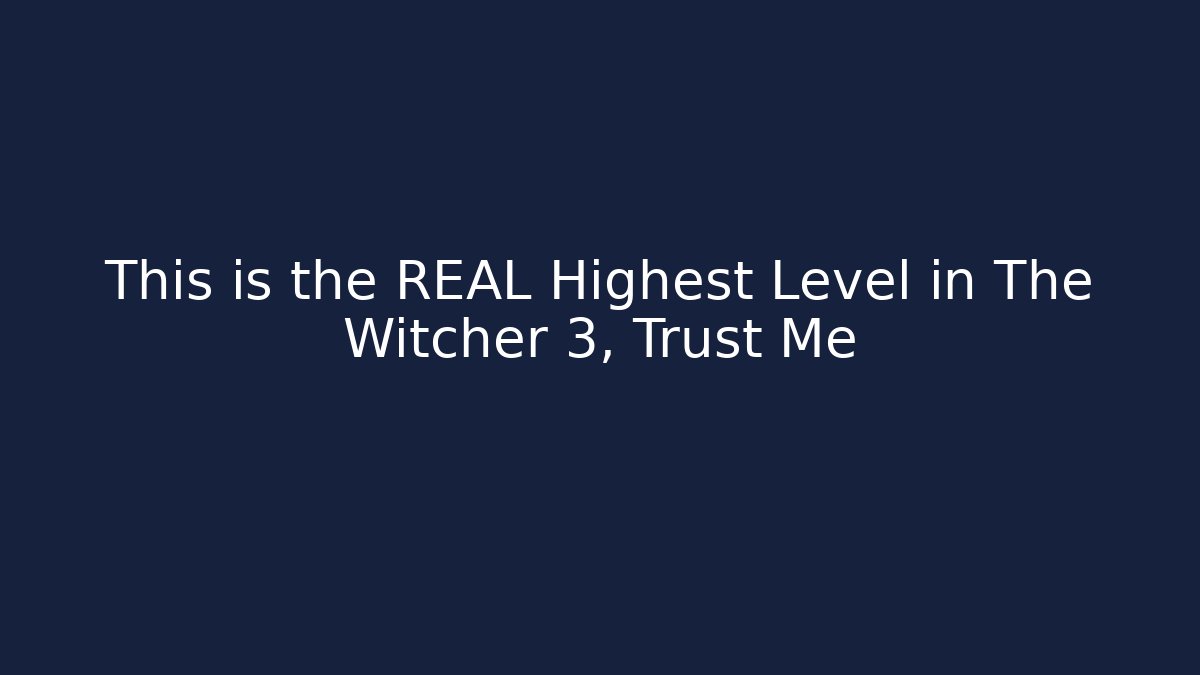This is the REAL Highest Level in The Witcher 3, Trust Me