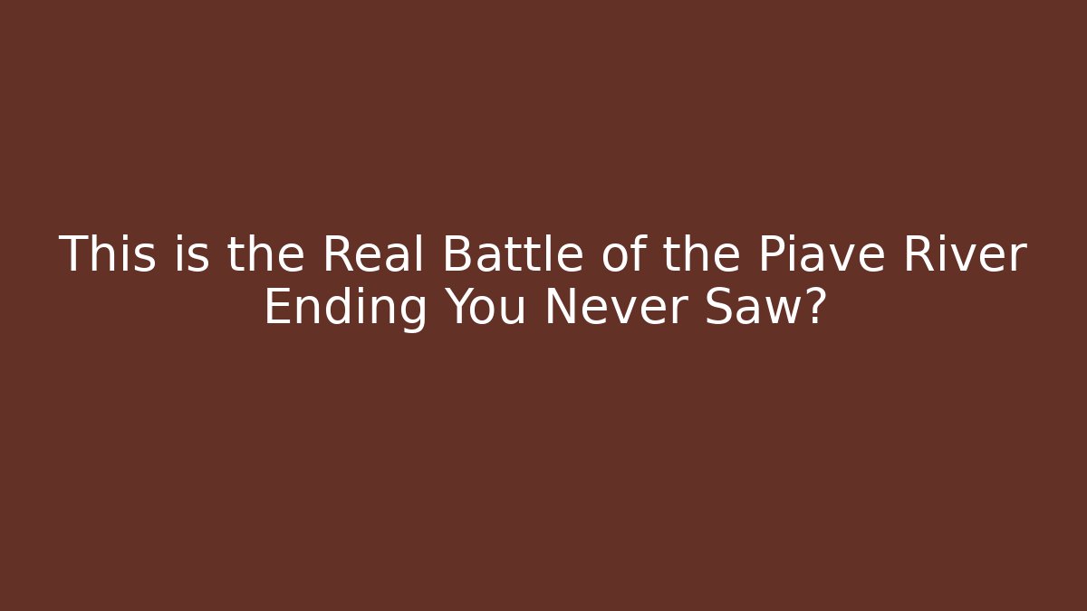 This is the Real Battle of the Piave River Ending You Never Saw?