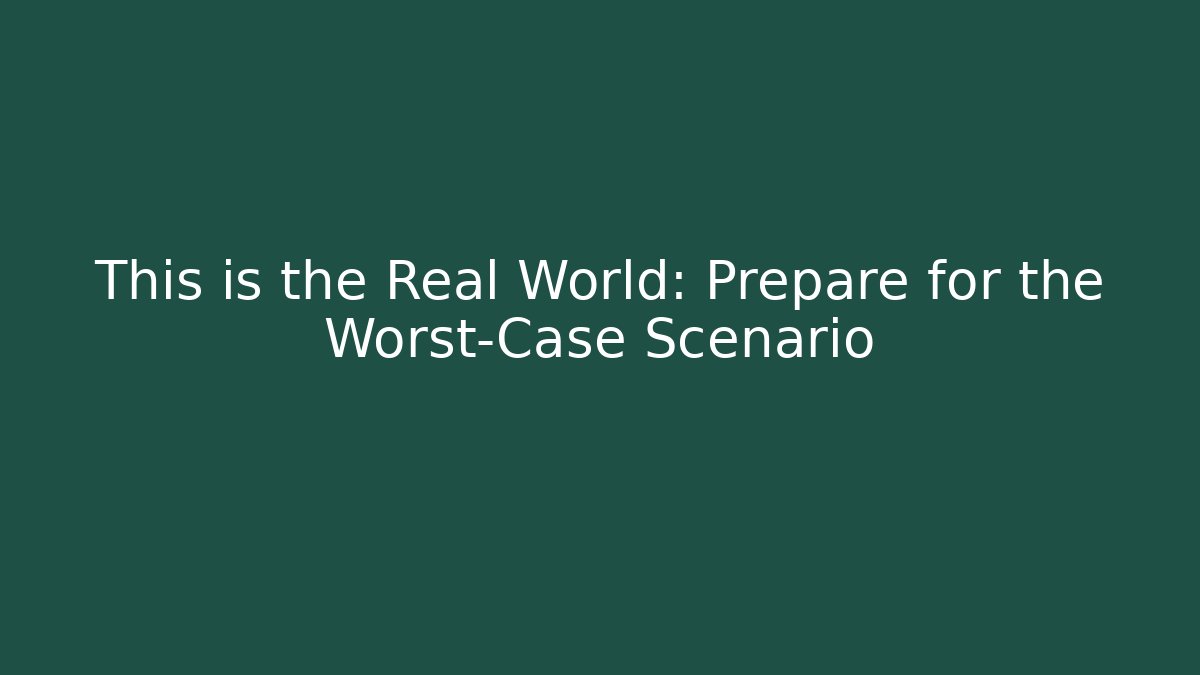 This is the Real World: Prepare for the Worst-Case Scenario
