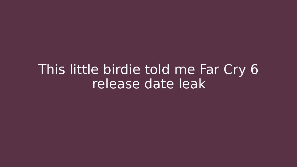 This little birdie told me Far Cry 6 release date leak