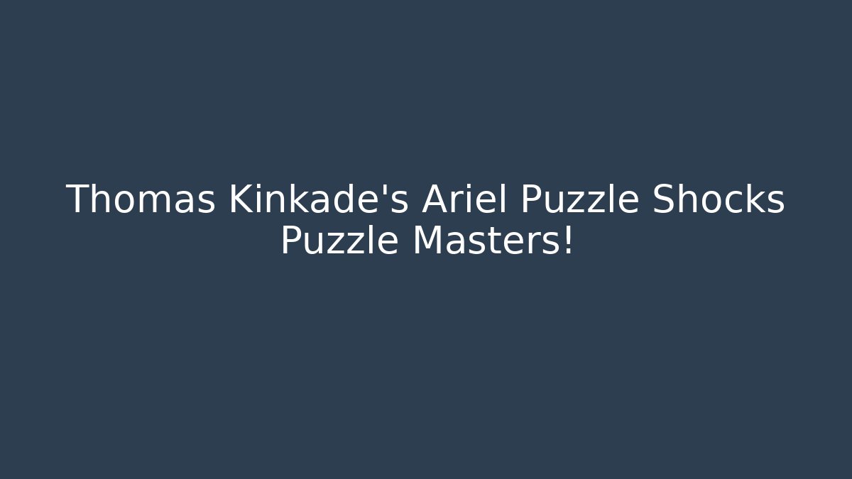 Thomas Kinkade's Ariel Puzzle Shocks Puzzle Masters!