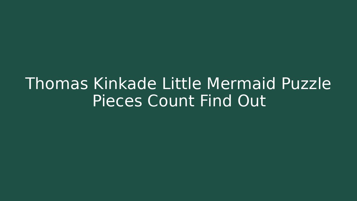 Thomas Kinkade Little Mermaid Puzzle Pieces Count Find Out