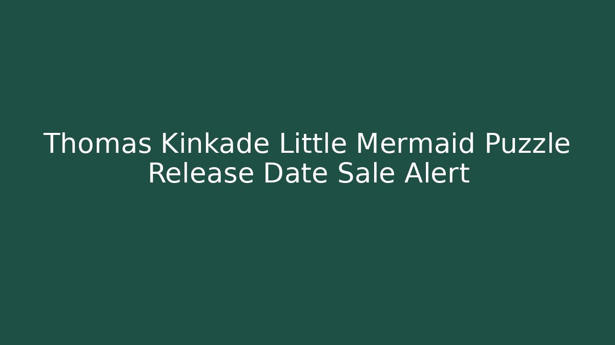 Thomas Kinkade Little Mermaid Puzzle Release Date Sale Alert